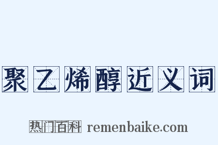 聚乙烯醇近义词是什么意思的图片